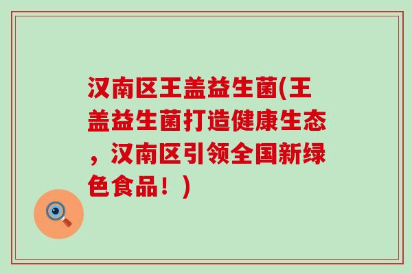 汉南区王盖益生菌(王盖益生菌打造健康生态，汉南区引领全国新绿色食品！)