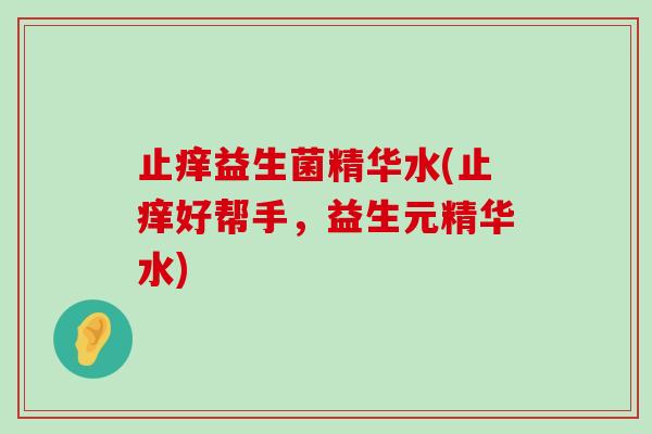 止痒益生菌精华水(止痒好帮手，益生元精华水)