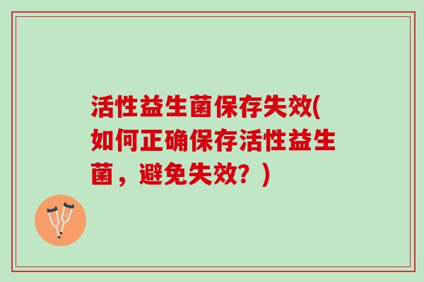 活性益生菌保存失效(如何正确保存活性益生菌，避免失效？)