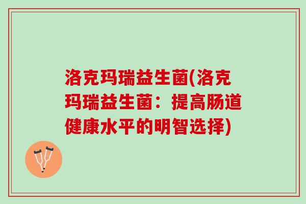 洛克玛瑞益生菌(洛克玛瑞益生菌：提高肠道健康水平的明智选择)