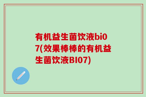 有机益生菌饮液bi07(效果棒棒的有机益生菌饮液BI07)