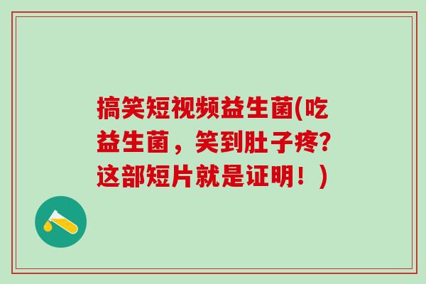 搞笑短视频益生菌(吃益生菌,笑到肚子疼?这部短片就是证明!) 搞笑短视频益生菌(吃益生菌,笑到肚子疼?这部短片就是证明!)