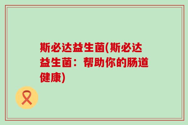 斯必达益生菌(斯必达益生菌：帮助你的肠道健康)