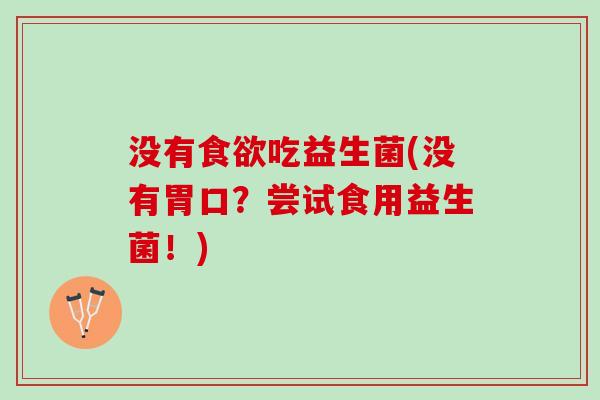 没有吃益生菌(没有胃口？尝试食用益生菌！)