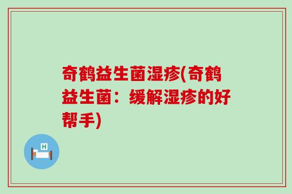 奇鹤益生菌湿疹(奇鹤益生菌：缓解湿疹的好帮手)