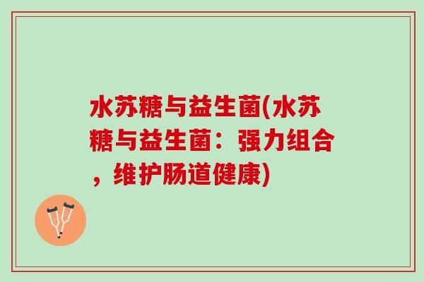 水苏糖与益生菌(水苏糖与益生菌:强力组合,维护肠道健康) 水苏糖与益生菌(水苏糖与益生菌:强力组合,维护肠道健康)