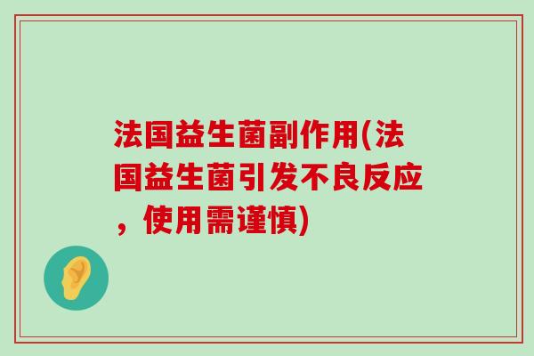 法国益生菌副作用(法国益生菌引发不良反应，使用需谨慎)