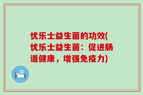 忧乐士益生菌的功效(忧乐士益生菌：促进肠道健康，增强免疫力)