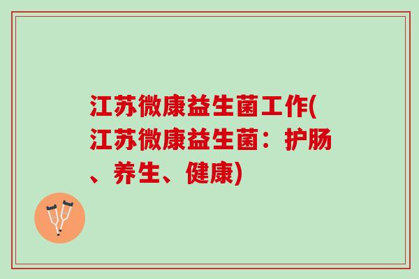 江苏微康益生菌工作(江苏微康益生菌：护肠、养生、健康)