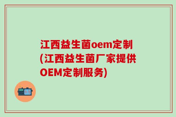 江西益生菌oem定制(江西益生菌厂家提供OEM定制服务)