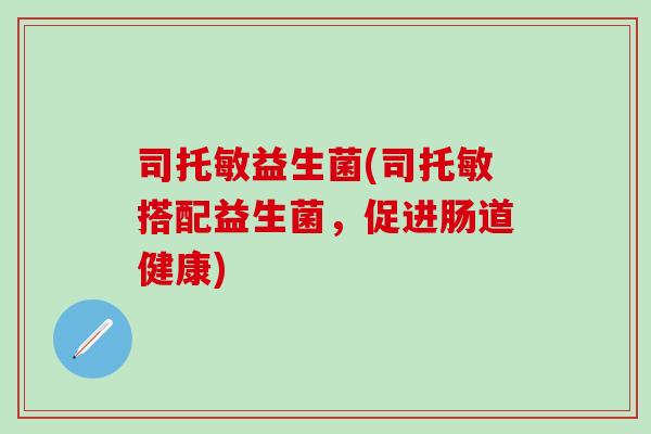 司托敏益生菌(司托敏搭配益生菌，促进肠道健康)