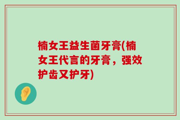 楠女王益生菌牙膏(楠女王代言的牙膏，强效护齿又护牙)