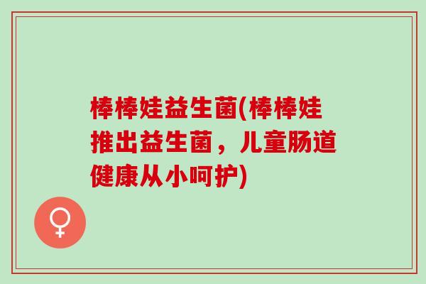 棒棒娃益生菌(棒棒娃推出益生菌，儿童肠道健康从小呵护)