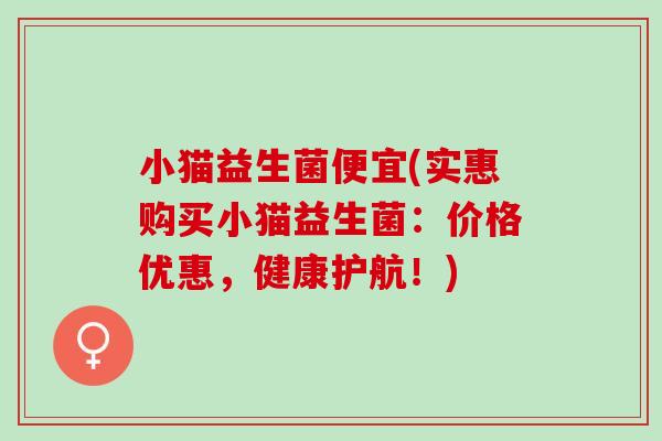 小猫益生菌便宜(实惠购买小猫益生菌：价格优惠，健康护航！)