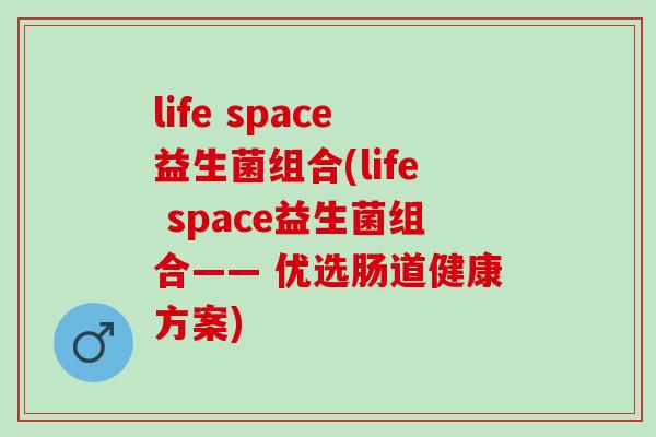 life space益生菌组合(life space益生菌组合—— 优选肠道健康方案)