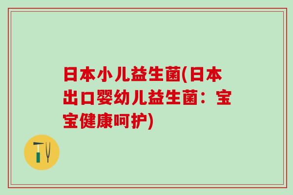 日本小儿益生菌(日本出口婴幼儿益生菌：宝宝健康呵护)