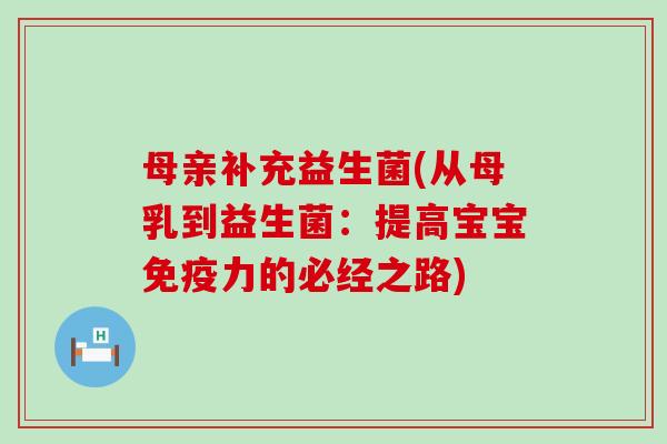 母亲补充益生菌(从母乳到益生菌：提高宝宝力的必经之路)