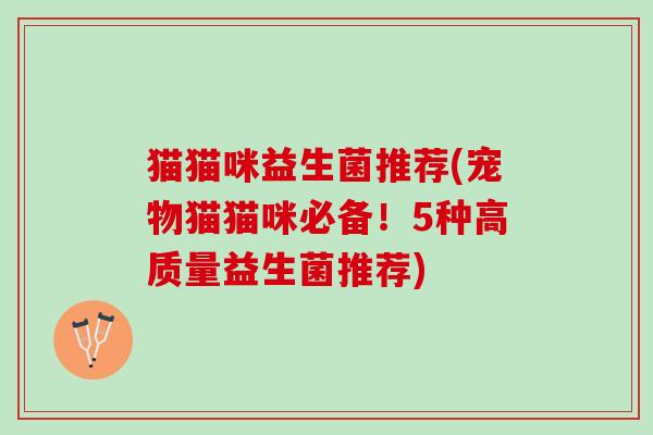 猫猫咪益生菌推荐(宠物猫猫咪必备！5种高质量益生菌推荐)