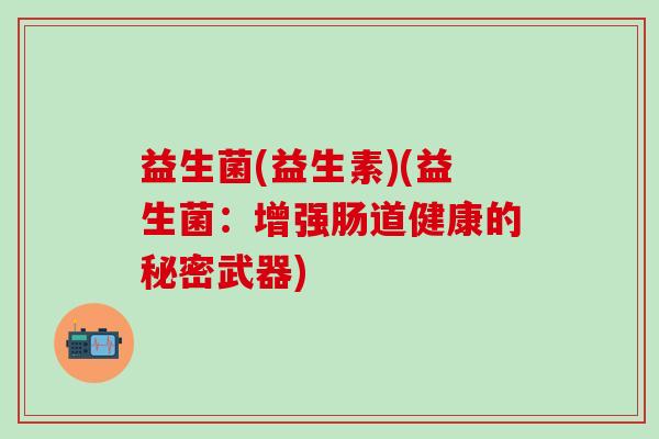 益生菌(益生素)(益生菌：增强肠道健康的秘密武器)