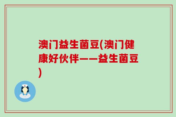 澳门益生菌豆(澳门健康好伙伴——益生菌豆)