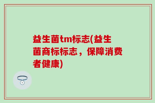 益生菌tm标志(益生菌商标标志，保障消费者健康)