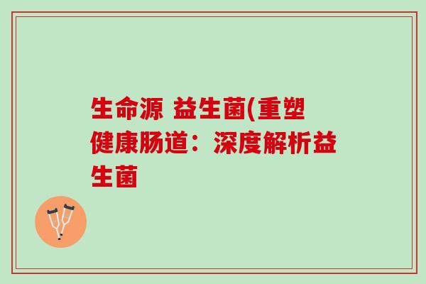 生命源 益生菌(重塑健康肠道：深度解析益生菌