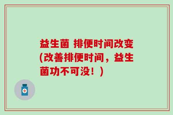 益生菌 排便时间改变(改善排便时间，益生菌功不可没！)
