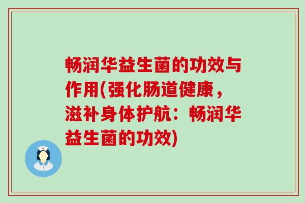畅润华益生菌的功效与作用(强化肠道健康，滋补身体护航：畅润华益生菌的功效)