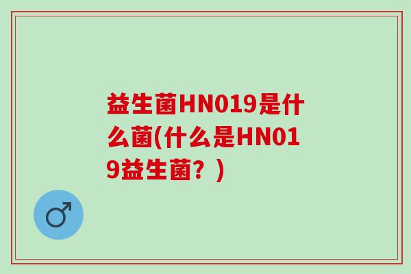 益生菌HN019是什么菌(什么是HN019益生菌?) 益生菌HN019是什么菌(什么是HN019益生菌?)