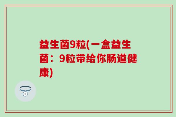 益生菌9粒(一盒益生菌：9粒带给你肠道健康)