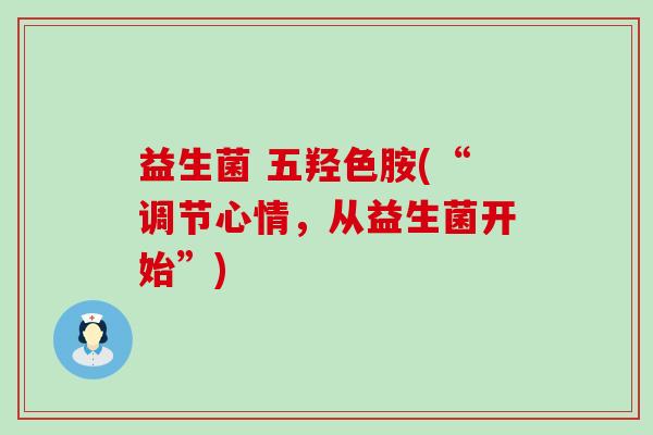 益生菌 五羟色胺(“调节心情,从益生菌开始”) 益生菌 五羟色胺(“调节心情,从益生菌开始”)