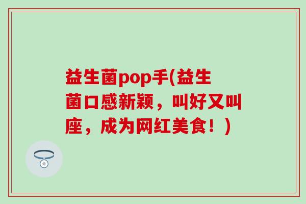 益生菌pop手(益生菌口感新颖，叫好又叫座，成为网红美食！)