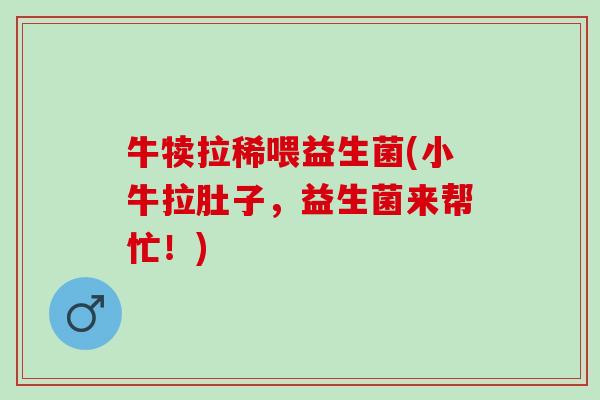 牛犊拉稀喂益生菌(小牛拉肚子，益生菌来帮忙！)