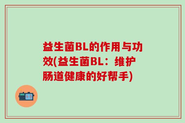 益生菌BL的作用与功效(益生菌BL：维护肠道健康的好帮手)