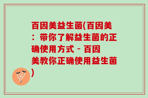 百因美益生菌(百因美：带你了解益生菌的正确使用方式 - 百因美教你正确使用益生菌)