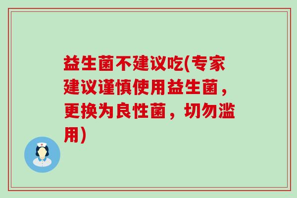 益生菌不建议吃(专家建议谨慎使用益生菌，更换为良性菌，切勿滥用)