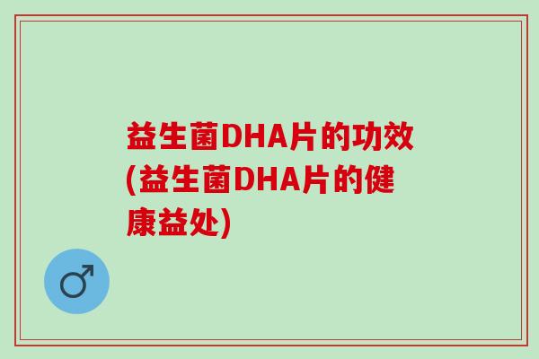 益生菌DHA片的功效(益生菌DHA片的健康益处)