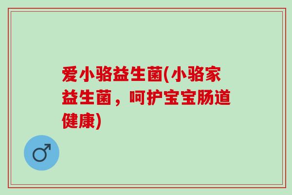 爱小骆益生菌(小骆家益生菌，呵护宝宝肠道健康)