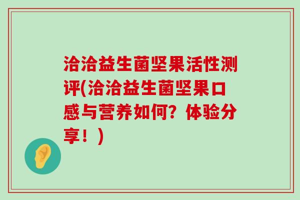 洽洽益生菌坚果活性测评(洽洽益生菌坚果口感与营养如何？体验分享！)