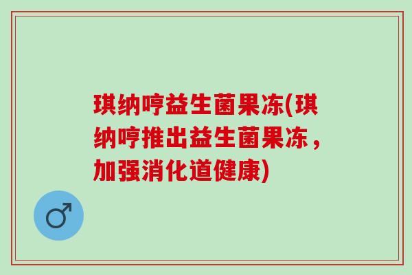 琪纳哼益生菌果冻(琪纳哼推出益生菌果冻，加强消化道健康)