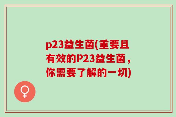 p23益生菌(重要且有效的P23益生菌，你需要了解的一切)