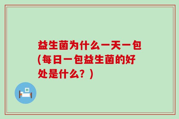 益生菌为什么一天一包(每日一包益生菌的好处是什么？)