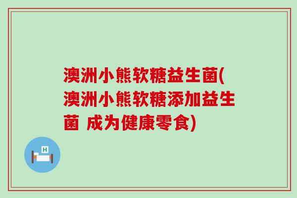 澳洲小熊软糖益生菌(澳洲小熊软糖添加益生菌 成为健康零食)