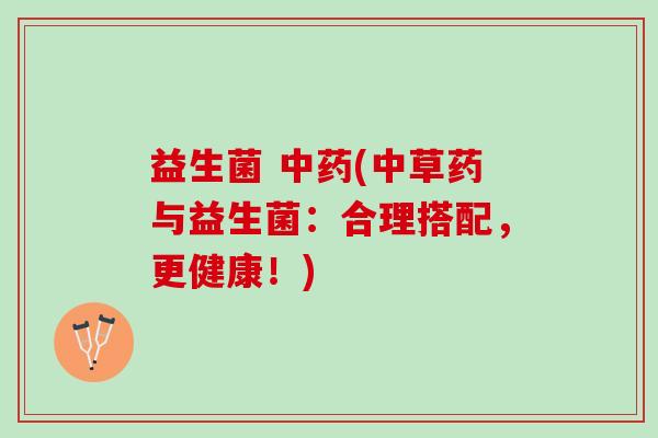 益生菌 (中草药与益生菌：合理搭配，更健康！)