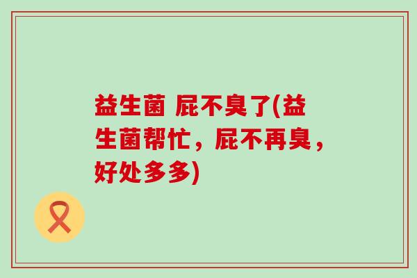 益生菌 屁不臭了(益生菌帮忙，屁不再臭，好处多多)