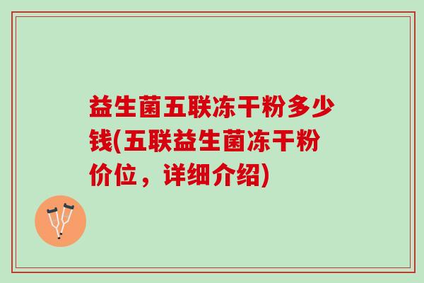 益生菌五联冻干粉多少钱(五联益生菌冻干粉价位，详细介绍)