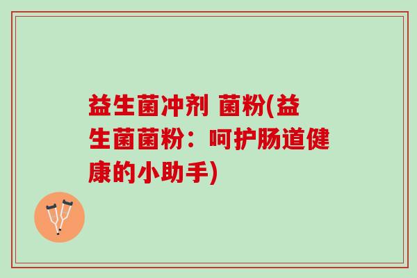 益生菌冲剂 菌粉(益生菌菌粉：呵护肠道健康的小助手)