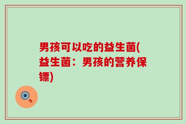 男孩可以吃的益生菌(益生菌：男孩的营养保镖)