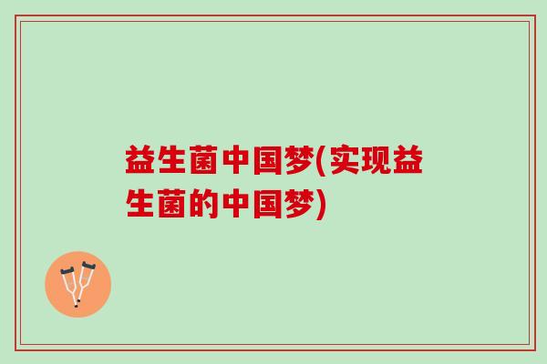 益生菌中国梦(实现益生菌的中国梦)