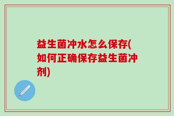 益生菌冲水怎么保存(如何正确保存益生菌冲剂) 益生菌冲水怎么保存(如何正确保存益生菌冲剂)